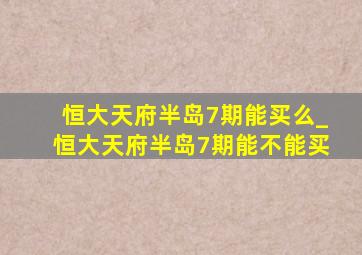 恒大天府半岛7期能买么_恒大天府半岛7期能不能买