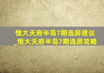 恒大天府半岛7期选房建议_恒大天府半岛7期选房攻略