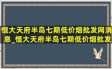 恒大天府半岛七期(低价烟批发网)消息_恒大天府半岛七期(低价烟批发网)信息