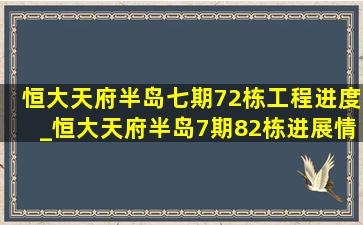 恒大天府半岛七期72栋工程进度_恒大天府半岛7期82栋进展情况