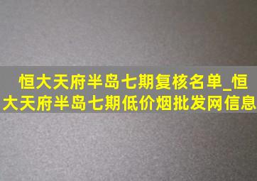 恒大天府半岛七期复核名单_恒大天府半岛七期(低价烟批发网)信息