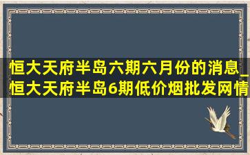 恒大天府半岛六期六月份的消息_恒大天府半岛6期(低价烟批发网)情况