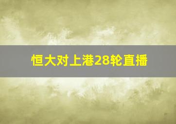 恒大对上港28轮直播