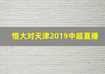 恒大对天津2019中超直播