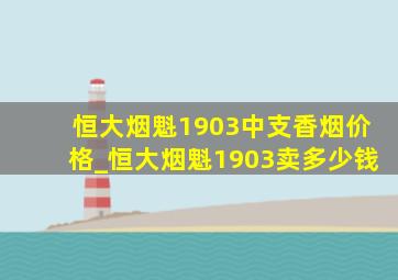 恒大烟魁1903中支香烟价格_恒大烟魁1903卖多少钱