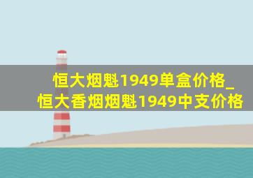 恒大烟魁1949单盒价格_恒大香烟烟魁1949中支价格