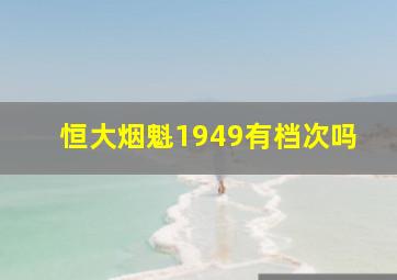 恒大烟魁1949有档次吗