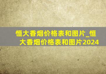 恒大香烟价格表和图片_恒大香烟价格表和图片2024