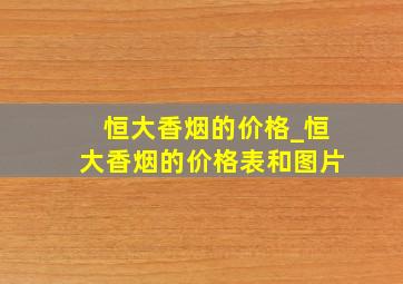 恒大香烟的价格_恒大香烟的价格表和图片