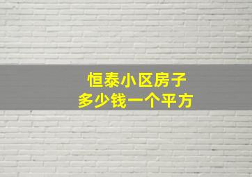 恒泰小区房子多少钱一个平方