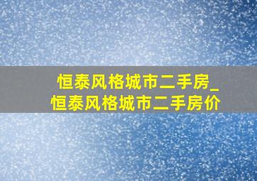 恒泰风格城市二手房_恒泰风格城市二手房价