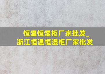 恒温恒湿柜厂家批发_浙江恒温恒湿柜厂家批发