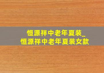 恒源祥中老年夏装_恒源祥中老年夏装女款