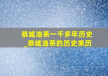 恭城油茶一千多年历史_恭城油茶的历史来历