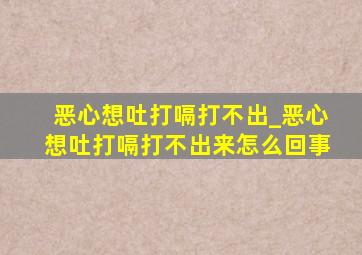 恶心想吐打嗝打不出_恶心想吐打嗝打不出来怎么回事