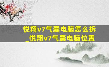 悦翔v7气囊电脑怎么拆_悦翔v7气囊电脑位置