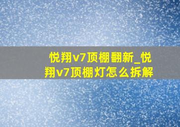 悦翔v7顶棚翻新_悦翔v7顶棚灯怎么拆解