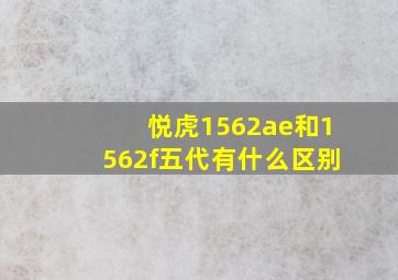 悦虎1562ae和1562f五代有什么区别