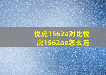 悦虎1562a对比悦虎1562ae怎么选