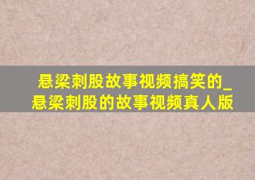 悬梁刺股故事视频搞笑的_悬梁刺股的故事视频真人版