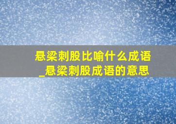 悬梁刺股比喻什么成语_悬梁刺股成语的意思