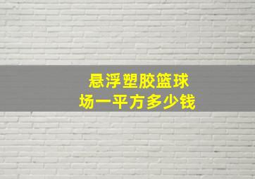 悬浮塑胶篮球场一平方多少钱