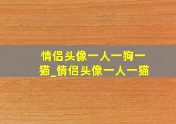 情侣头像一人一狗一猫_情侣头像一人一猫