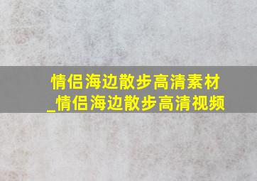 情侣海边散步高清素材_情侣海边散步高清视频