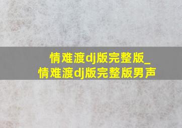 情难渡dj版完整版_情难渡dj版完整版男声