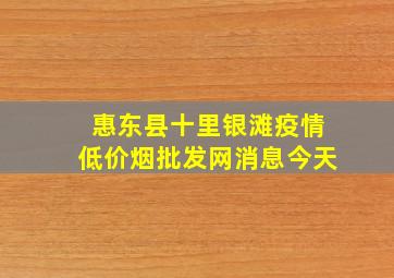 惠东县十里银滩疫情(低价烟批发网)消息今天