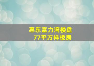 惠东富力湾楼盘77平方样板房