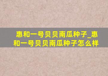 惠和一号贝贝南瓜种子_惠和一号贝贝南瓜种子怎么样