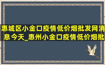 惠城区小金口疫情(低价烟批发网)消息今天_惠州小金口疫情(低价烟批发网)消息