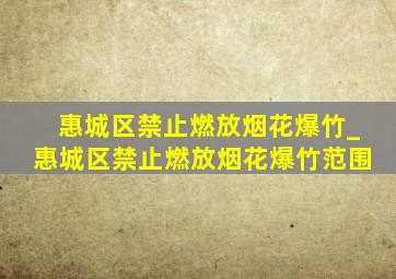 惠城区禁止燃放烟花爆竹_惠城区禁止燃放烟花爆竹范围