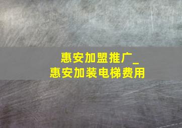 惠安加盟推广_惠安加装电梯费用