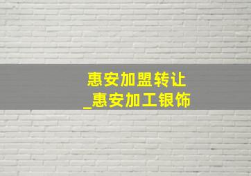 惠安加盟转让_惠安加工银饰