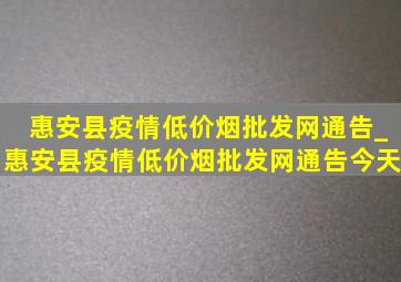 惠安县疫情(低价烟批发网)通告_惠安县疫情(低价烟批发网)通告今天