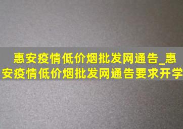 惠安疫情(低价烟批发网)通告_惠安疫情(低价烟批发网)通告要求开学