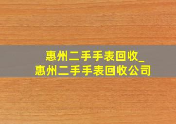 惠州二手手表回收_惠州二手手表回收公司