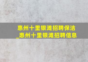 惠州十里银滩招聘保洁_惠州十里银滩招聘信息