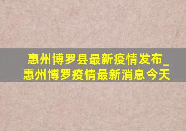 惠州博罗县最新疫情发布_惠州博罗疫情最新消息今天