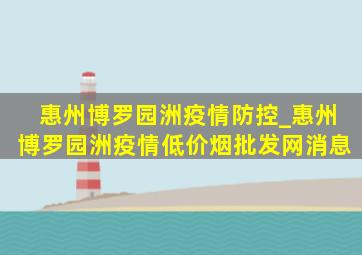 惠州博罗园洲疫情防控_惠州博罗园洲疫情(低价烟批发网)消息