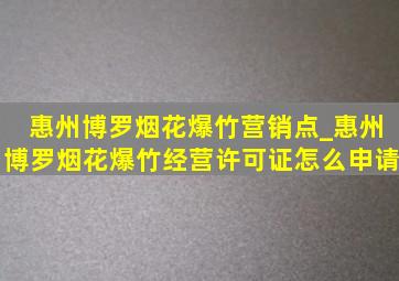 惠州博罗烟花爆竹营销点_惠州博罗烟花爆竹经营许可证怎么申请