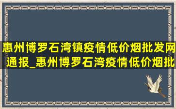 惠州博罗石湾镇疫情(低价烟批发网)通报_惠州博罗石湾疫情(低价烟批发网)通报