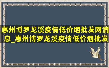 惠州博罗龙溪疫情(低价烟批发网)消息_惠州博罗龙溪疫情(低价烟批发网)消息今天