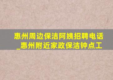 惠州周边保洁阿姨招聘电话_惠州附近家政保洁钟点工