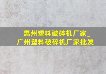 惠州塑料破碎机厂家_广州塑料破碎机厂家批发