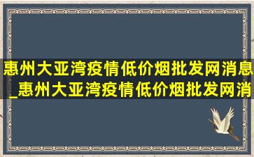 惠州大亚湾疫情(低价烟批发网)消息_惠州大亚湾疫情(低价烟批发网)消息今天