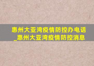 惠州大亚湾疫情防控办电话_惠州大亚湾疫情防控消息