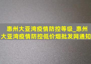 惠州大亚湾疫情防控等级_惠州大亚湾疫情防控(低价烟批发网)通知